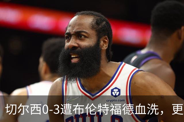 切尔西0-3遭布伦特福德血洗，更衣室矛盾爆发，阿隆索无奈