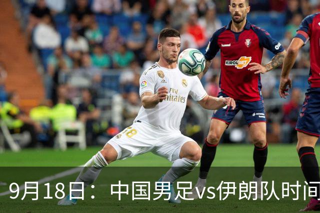 9月18日：中国男足vs伊朗队时间已定！CCTV5直播，想两连胜做好五件事