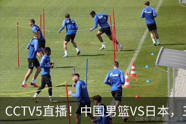 CCTV5直播！中国男篮VS日本，三将确定不打，胡明轩担大梁，郭士强下军令状